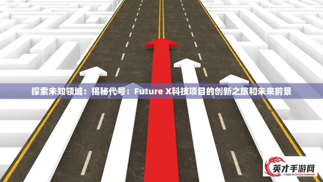 探索未知领域：揭秘代号：Future X科技项目的创新之旅和未来前景